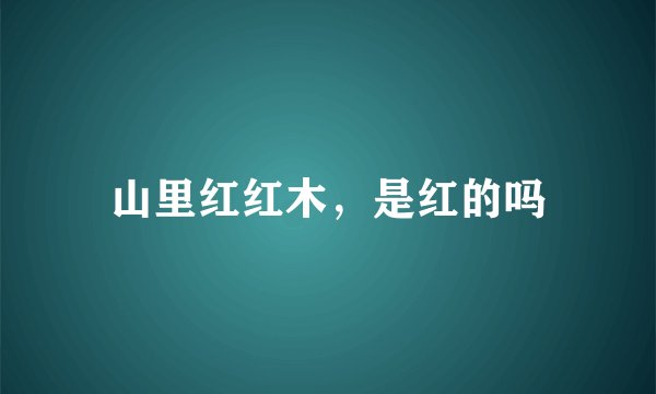 山里红红木，是红的吗