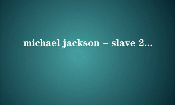 michael jackson - slave 2 the rhythm翻译一下歌词，在帮忙介绍同