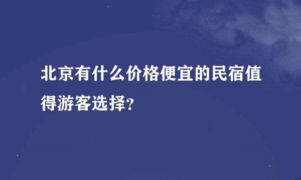 北京有什么价格便宜的民宿值得游客选择？