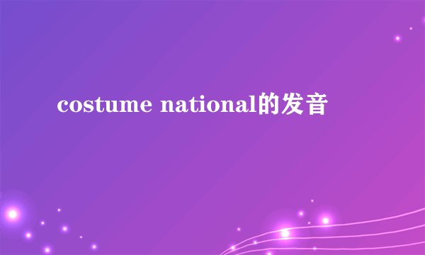 costume national的发音