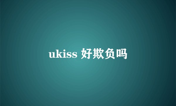 ukiss 好欺负吗