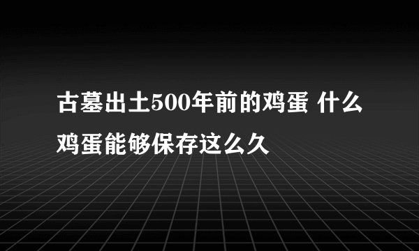 古墓出土500年前的鸡蛋 什么鸡蛋能够保存这么久