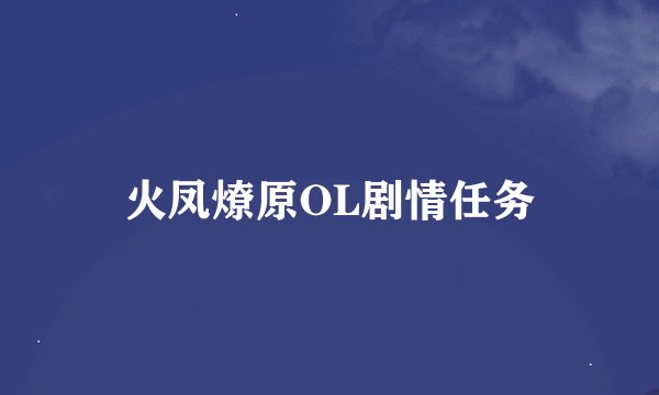火凤燎原OL剧情任务