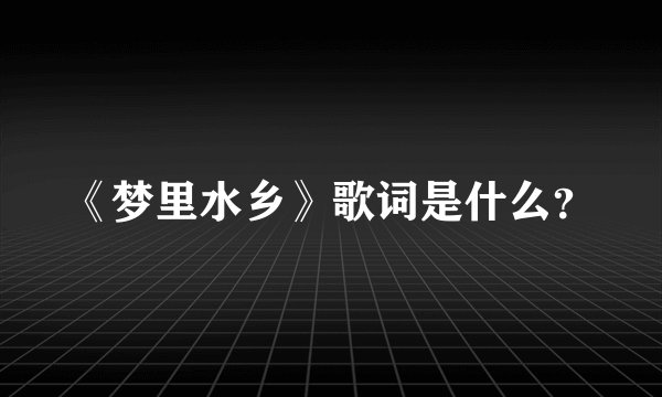 《梦里水乡》歌词是什么?