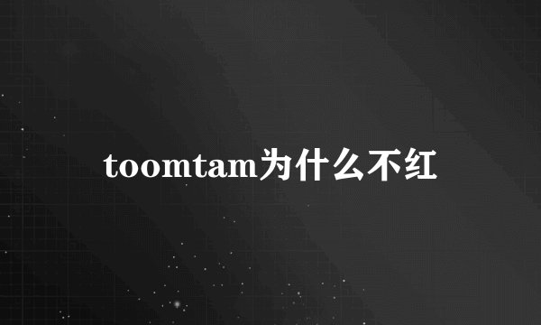 toomtam为什么不红