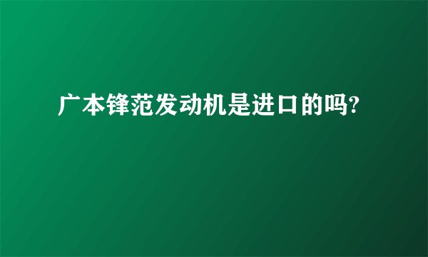 广本锋范发动机是进口的吗?