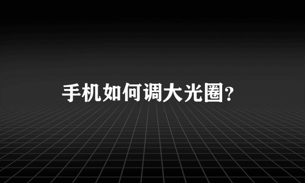 手机如何调大光圈？