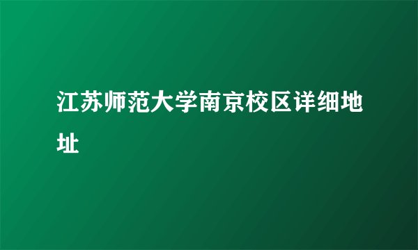 江苏师范大学南京校区详细地址