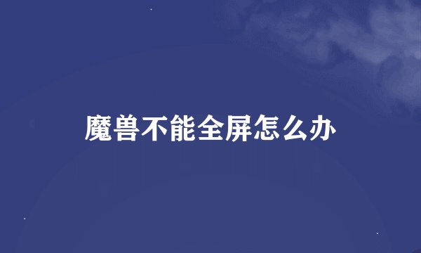 魔兽不能全屏怎么办