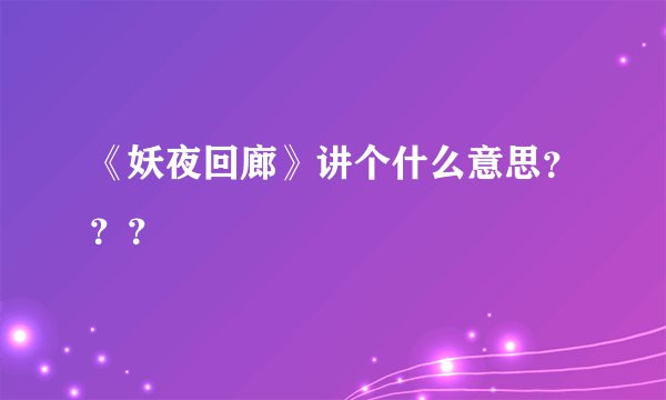 《妖夜回廊》讲个什么意思？？？