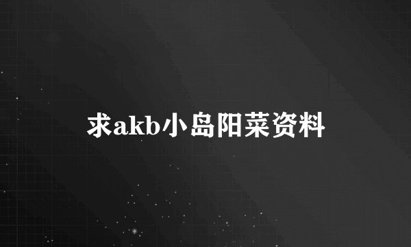求akb小岛阳菜资料