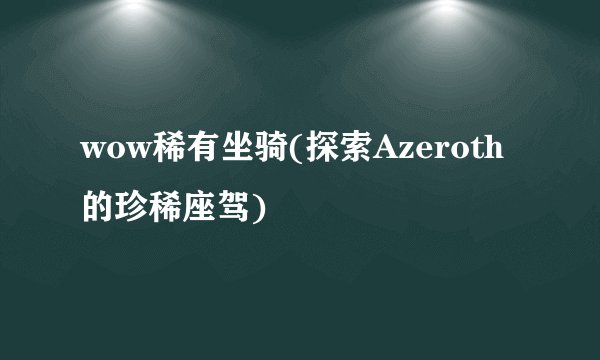 wow稀有坐骑(探索Azeroth的珍稀座驾)