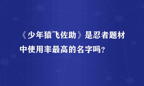 《少年猿飞佐助》是忍者题材中使用率最高的名字吗？