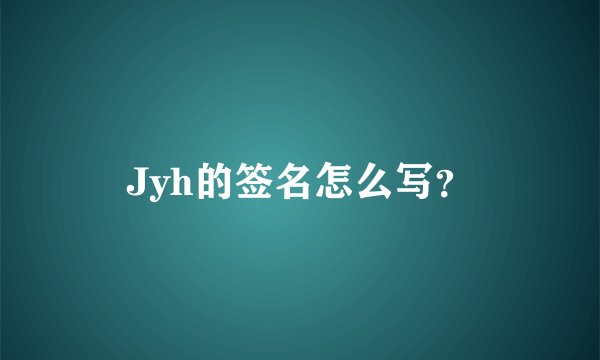Jyh的签名怎么写？