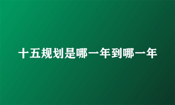 十五规划是哪一年到哪一年