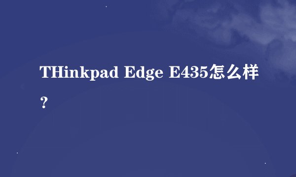 THinkpad Edge E435怎么样？