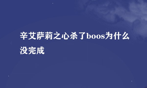 辛艾萨莉之心杀了boos为什么没完成