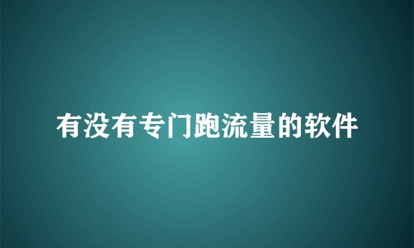 有没有专门跑流量的软件