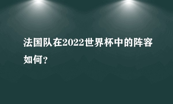 法国队在2022世界杯中的阵容如何？