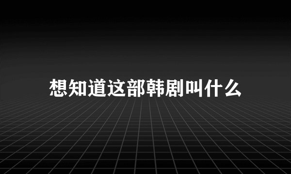 想知道这部韩剧叫什么