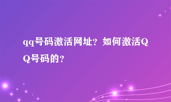 qq号码激活网址？如何激活QQ号码的？