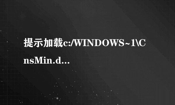 提示加载c:/WINDOWS~1\CnsMin.dLL时出错拒绝访问．