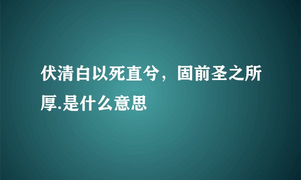 伏清白以死直兮，固前圣之所厚.是什么意思