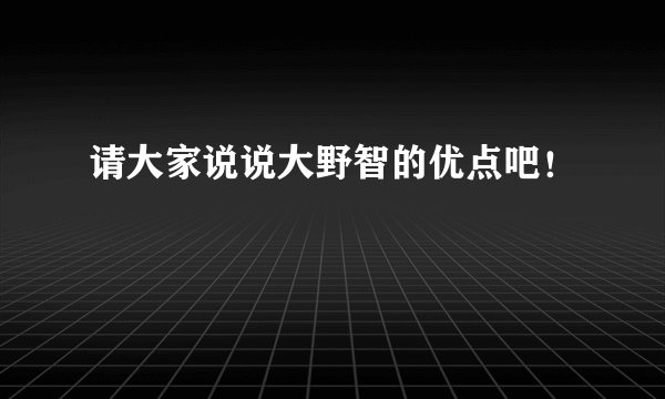 请大家说说大野智的优点吧！