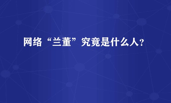 网络“兰董”究竟是什么人？