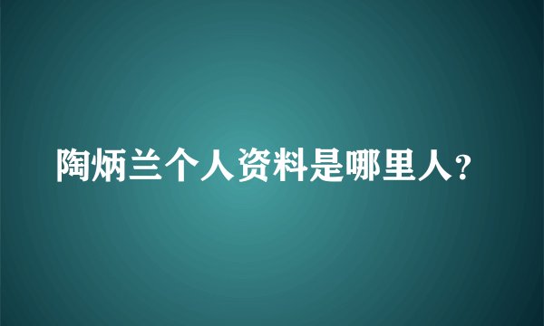 陶炳兰个人资料是哪里人？