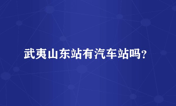 武夷山东站有汽车站吗？
