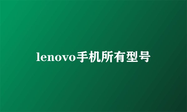 lenovo手机所有型号