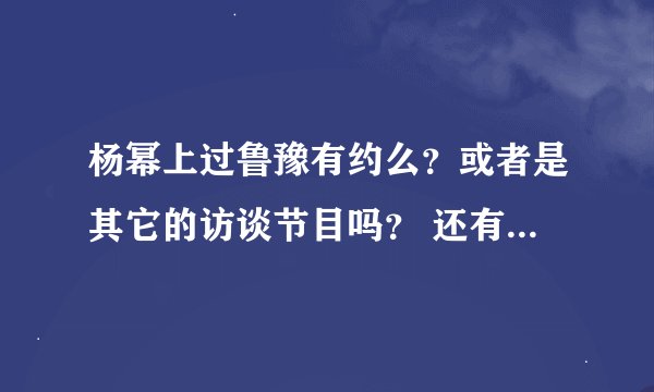 杨幂上过鲁豫有约么？或者是其它的访谈节目吗？ 还有，《宫锁心玉》剧组什么时候上快乐大本营啊？？ 谢谢