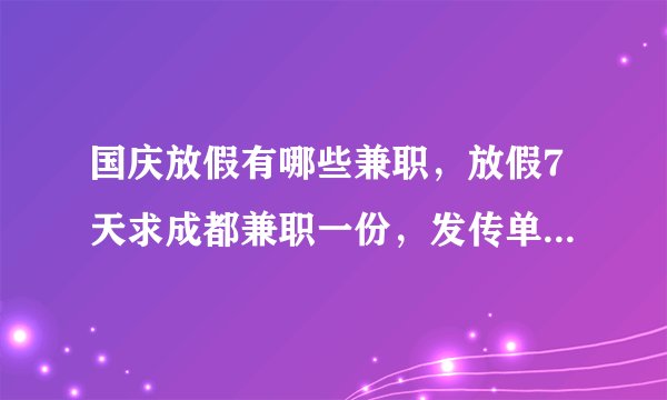 国庆放假有哪些兼职，放假7天求成都兼职一份，发传单亦可。。。。