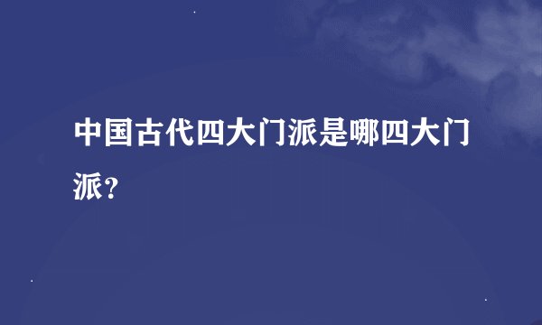 中国古代四大门派是哪四大门派？