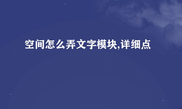 空间怎么弄文字模块,详细点
