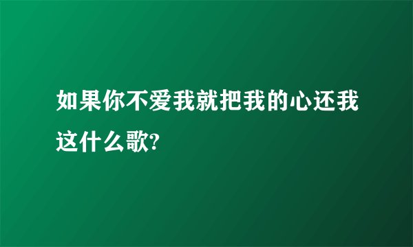 如果你不爱我就把我的心还我这什么歌?