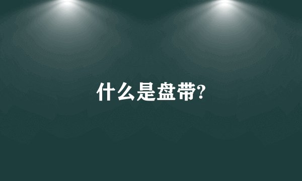 什么是盘带?