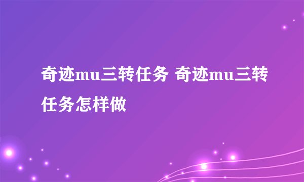 奇迹mu三转任务 奇迹mu三转任务怎样做