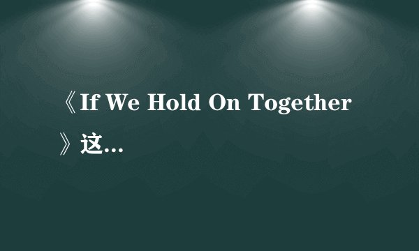 《If We Hold On Together》这首英文歌麻烦请翻译成中文。
