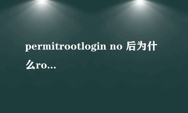 permitrootlogin no 后为什么root还是可以远程登录