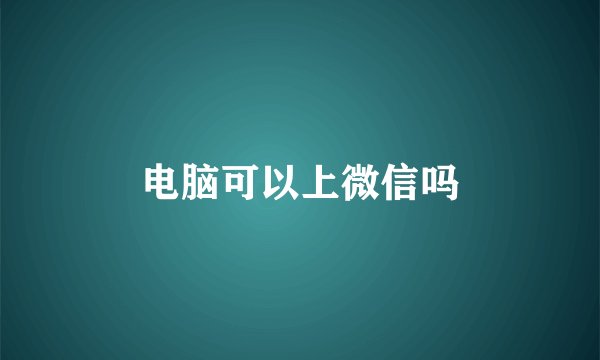 电脑可以上微信吗