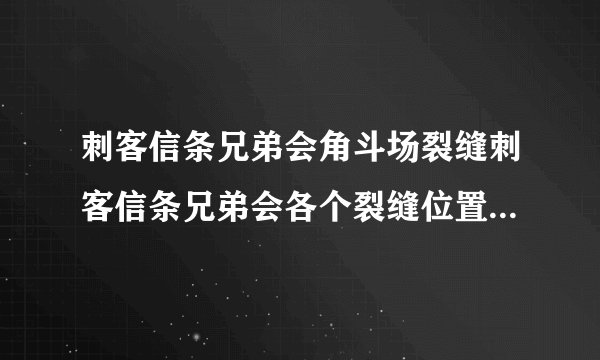 刺客信条兄弟会角斗场裂缝刺客信条兄弟会各个裂缝位置5个特殊道具位置