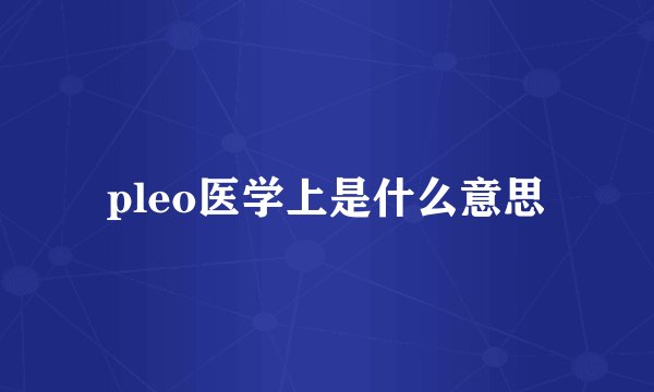 pleo医学上是什么意思