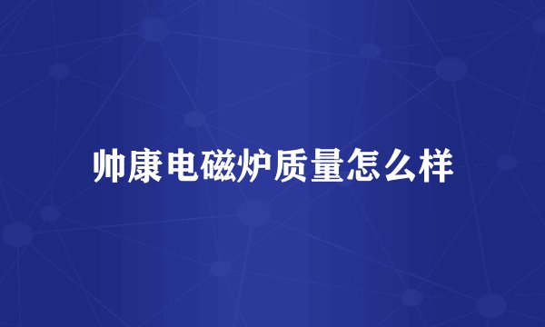 帅康电磁炉质量怎么样