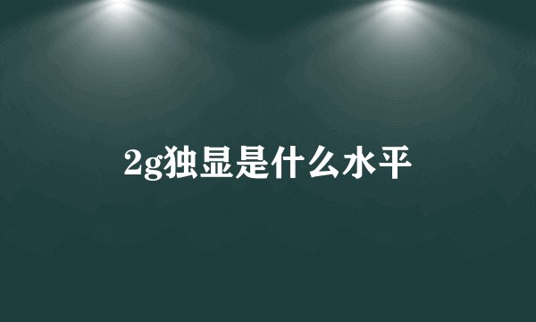 2g独显是什么水平