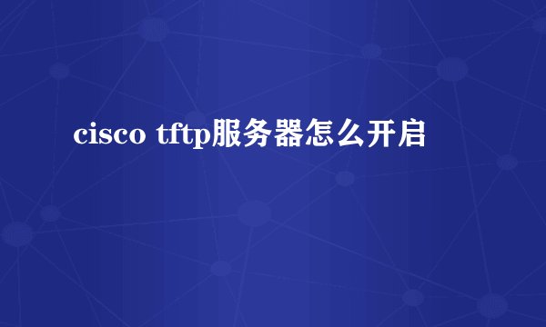 cisco tftp服务器怎么开启