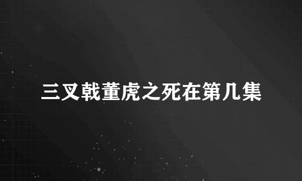三叉戟董虎之死在第几集