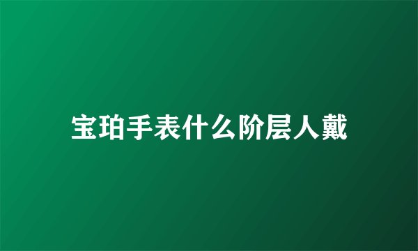 宝珀手表什么阶层人戴