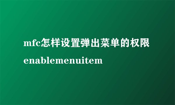 mfc怎样设置弹出菜单的权限enablemenuitem